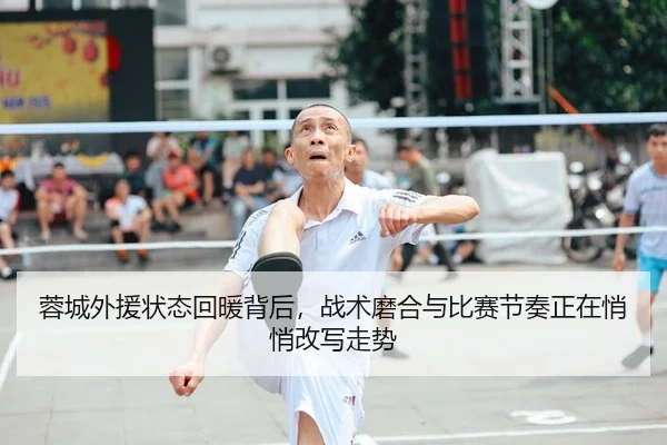 蓉城外援状态回暖背后，战术磨合与比赛节奏正在悄悄改写走势